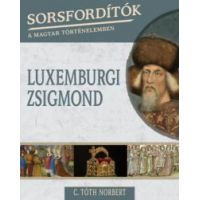 Sorsfordítók a magyar történelemben - Luxemburgi Zsigmond