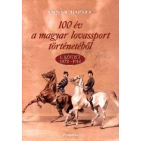 100 év a magyar lovassport történetéből - 1. kötet 1872-1914