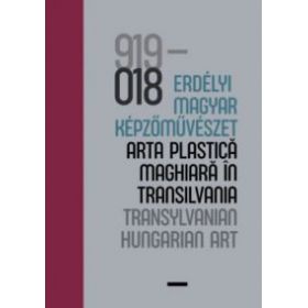 100 év - Erdélyi magyar képzőművészet / 100 ani - arta plastică maghiară în Transilvania / 100 years - Transylvanian Hungarian Art