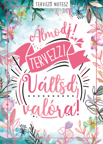 Álmodj! Tervezz! Váltsd valóra!