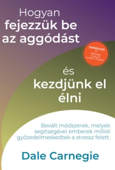 Hogyan fejezzük be az aggódást és kezdjünk el élni - Sikerkalauz 2.