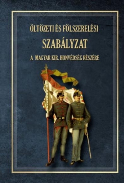 Öltözeti és fölszerelési szabályzat a magyar királyi honvédség részére 1876